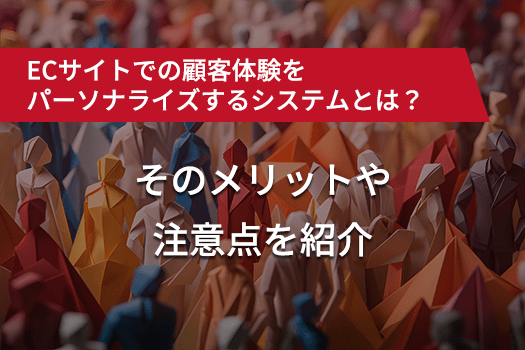 ECサイトでの顧客体験をパーソナライズするシステムとは？　そのメリットや注意点を紹介